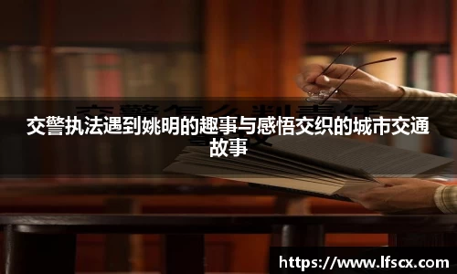 交警执法遇到姚明的趣事与感悟交织的城市交通故事