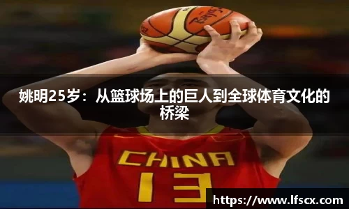 姚明25岁：从篮球场上的巨人到全球体育文化的桥梁