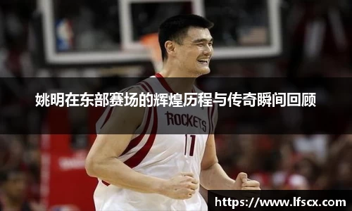 姚明在东部赛场的辉煌历程与传奇瞬间回顾