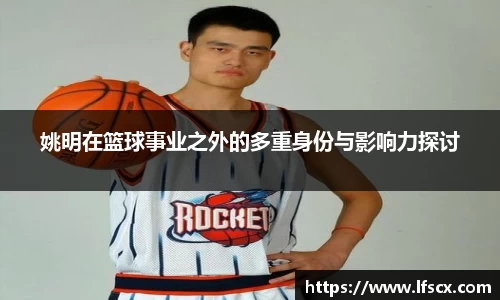 姚明在篮球事业之外的多重身份与影响力探讨