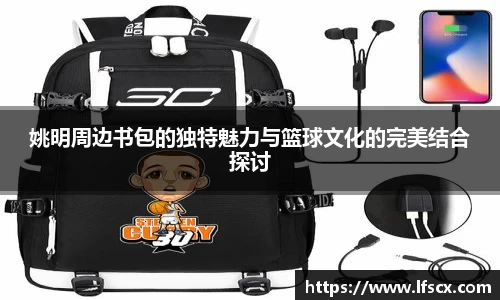 姚明周边书包的独特魅力与篮球文化的完美结合探讨