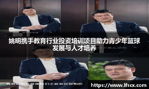 姚明携手教育行业投资培训项目助力青少年篮球发展与人才培养