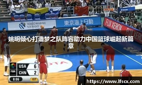 姚明倾心打造梦之队阵容助力中国篮球崛起新篇章
