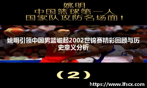 姚明引领中国男篮崛起2002世锦赛精彩回顾与历史意义分析