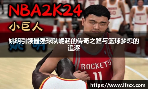 姚明引领最强球队崛起的传奇之路与篮球梦想的追逐