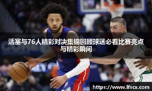 活塞与76人精彩对决集锦回顾球迷必看比赛亮点与精彩瞬间