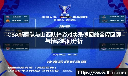 CBA新疆队与山西队精彩对决录像回放全程回顾与精彩瞬间分析