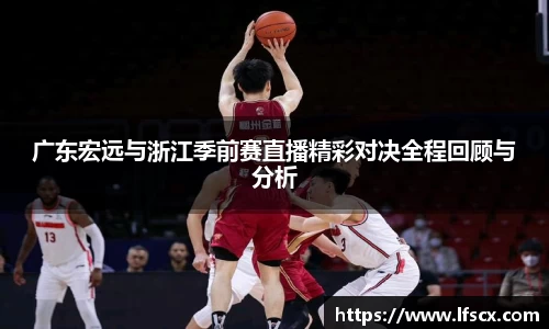 广东宏远与浙江季前赛直播精彩对决全程回顾与分析